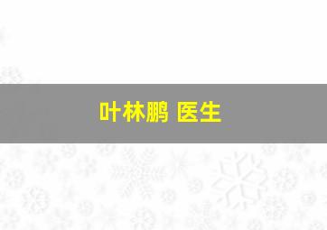 叶林鹏 医生